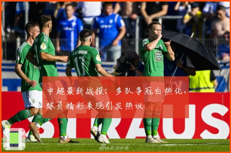 中超最新战报：多队争冠白热化，球员精彩表现引发热议
