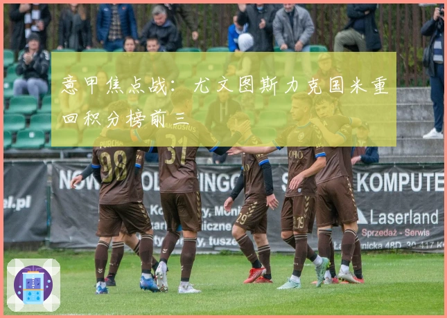 意甲焦点战：尤文图斯力克国米重回积分榜前三