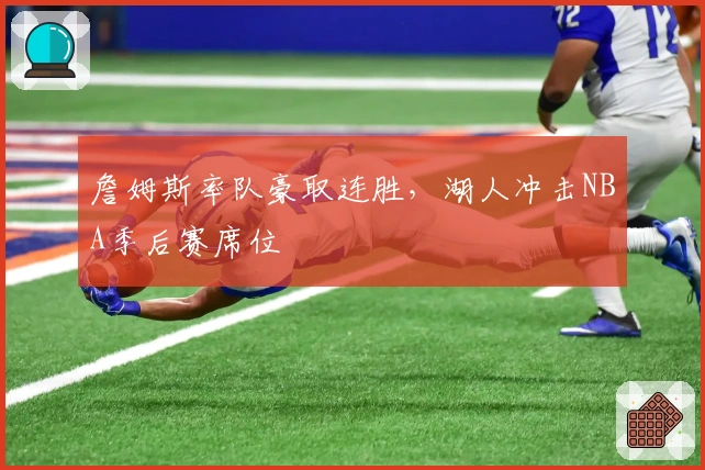 詹姆斯率队豪取连胜，湖人冲击NBA季后赛席位