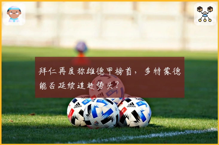 拜仁再度称雄德甲榜首，多特蒙德能否延续追赶势头？