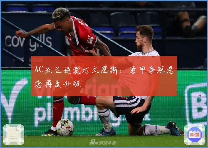 AC米兰逆袭尤文图斯，意甲争冠悬念再度升级