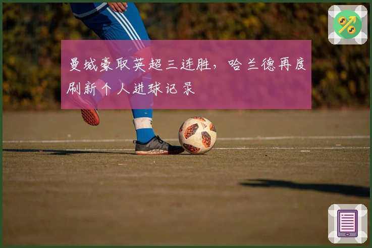 曼城豪取英超三连胜，哈兰德再度刷新个人进球记录