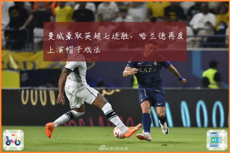 曼城豪取英超七连胜，哈兰德再度上演帽子戏法