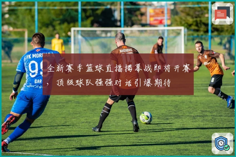 全新赛季篮球直播揭幕战即将开赛，顶级球队强强对话引爆期待