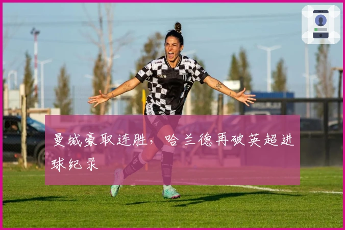 曼城豪取连胜，哈兰德再破英超进球纪录