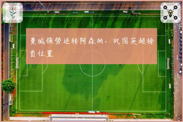 曼城强势逆转阿森纳，巩固英超榜首位置