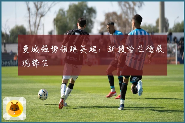 曼城强势领跑英超,新援哈兰德展现锋芒