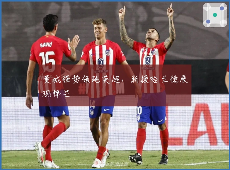 曼城强势领跑英超，新援哈兰德展现锋芒