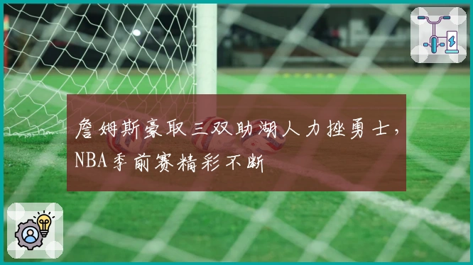 詹姆斯豪取三双助湖人力挫勇士，NBA季前赛精彩不断