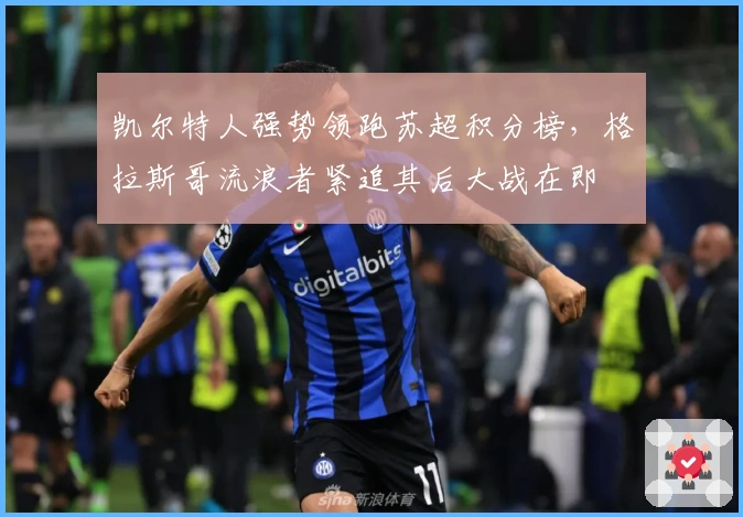 凯尔特人强势领跑苏超积分榜，格拉斯哥流浪者紧追其后大战在即